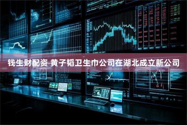 钱生财配资 黄子韬卫生巾公司在湖北成立新公司
