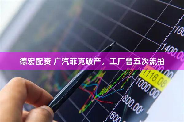 德宏配资 广汽菲克破产，工厂曾五次流拍