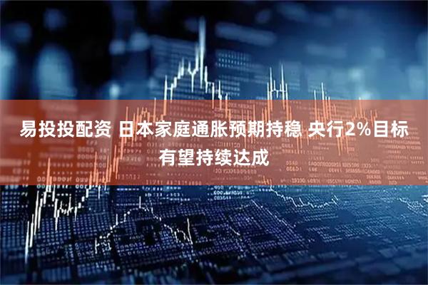 易投投配资 日本家庭通胀预期持稳 央行2%目标有望持续达成
