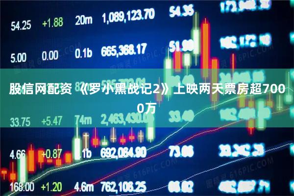 股信网配资 《罗小黑战记2》上映两天票房超7000万