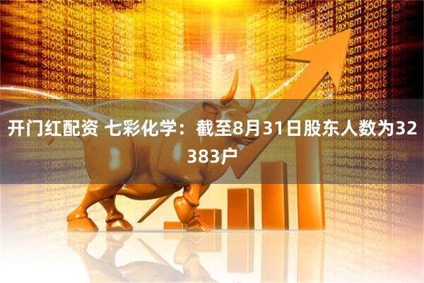 开门红配资 七彩化学：截至8月31日股东人数为32383户